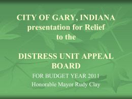 CITY OF GARY, INDIANA presentation for Relief to the DISTRESS UNIT APPEAL BOARD FOR BUDGET YEAR 2011 Honorable Mayor Rudy Clay.