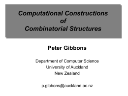 Computational Constructions of Combinatorial Structures Peter Gibbons Department of Computer Science University of Auckland New Zealand p.gibbons@auckland.ac.nz.