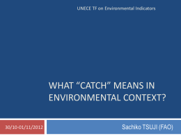 UNECE TF on Environmental Indicators  WHAT “CATCH” MEANS IN ENVIRONMENTAL CONTEXT? 30/10-01/11/2012  Sachiko TSUJI (FAO)