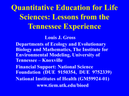 Quantitative Education for Life Sciences: Lessons from the Tennessee Experience Louis J. Gross Departments of Ecology and Evolutionary Biology and Mathematics, The Institute for Environmental Modeling,