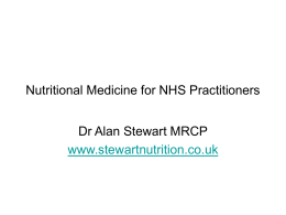 Nutritional Medicine for NHS Practitioners Dr Alan Stewart MRCP www.stewartnutrition.co.uk What I will address • Some basic concepts • How deficiencies develop • Making a.