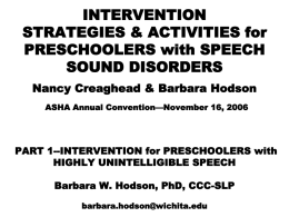 INTERVENTION STRATEGIES & ACTIVITIES for PRESCHOOLERS with SPEECH SOUND DISORDERS Nancy Creaghead & Barbara Hodson ASHA Annual Convention—November 16, 2006  PART 1--INTERVENTION for PRESCHOOLERS with HIGHLY UNINTELLIGIBLE.
