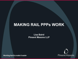 MAKING RAIL PPPs WORK Lisa Baird Pinsent Masons LLP MAKING RAIL PPPs WORK  • Public Private Partnerships playing a more important role • Rationale.