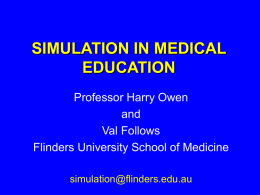 SIMULATION IN MEDICAL EDUCATION Professor Harry Owen and Val Follows Flinders University School of Medicine simulation@flinders.edu.au.