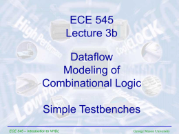 ECE 545 Lecture 3b Dataflow Modeling of Combinational Logic Simple Testbenches ECE 545 – Introduction to VHDL  George Mason University.