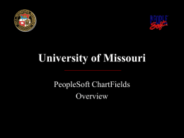University of Missouri PeopleSoft ChartFields Overview General Ledger • Official record of University’s budgeting and financial transactions • Includes budget and revenue/expense transactions, encumbrances, assets, liabilities and.