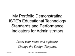 My Portfolio Demonstrating ISTE’s Educational Technology Standards and Performance Indicators for Administrators Insert your name and a picture. Change the Design Template. 11/7/2015  ISTE NETS for Administrators.