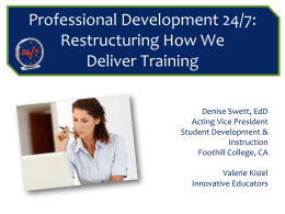 Professional Development 24/7: Restructuring How We Deliver Training Denise Swett, EdD Acting Vice President Student Development & Instruction Foothill College, CA Valerie Kisiel Innovative Educators.