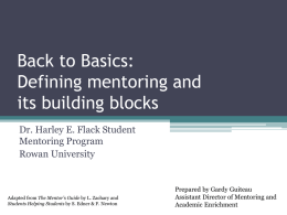 Back to Basics: Defining mentoring and its building blocks Dr. Harley E. Flack Student Mentoring Program Rowan University  Adapted from The Mentor’s Guide by L.