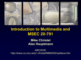 Introduction to Multimedia and MSEC 20-791 Mike Christel Alex Hauptmann ARCHIVE: http://www.cs.cmu.edu/~christel/MM2002/syllabus.htm Contact Information Mike Christel christel@cs.cmu.edu http://www.cs.cmu.edu/~christel (412) 268-7799 Wean Hall 5212  Alex Hauptmann alex@cs.cmu.edu http://www.cs.cmu.edu/~alex (412) 268-1448 Wean Hall 5124  Office Hours by Appointment  ©