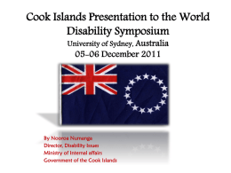 Cook Islands Presentation to the World Disability Symposium University of Sydney, Australia  05-06 December 2011  By Nooroa Numanga Director, Disability Issues Ministry of Internal affairs Government of.