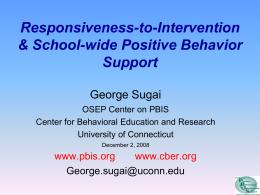Responsiveness-to-Intervention & School-wide Positive Behavior Support George Sugai OSEP Center on PBIS Center for Behavioral Education and Research University of Connecticut December 2, 2008  www.pbis.org www.cber.org George.sugai@uconn.edu.