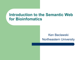 Introduction to the Semantic Web for Bioinfomatics  Ken Baclawski Northeastern University Outline I.  Semantic Web Languages A. B. C. D. E.  II.  Semantic Web Usage A. B. C. D.  III.  Hierarchies and relationships Basic XML semantics Data semantics RDF semantics OWL semantics Ontology.