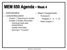 MEM 650 Agenda - Week 4    Administrative Lecture/discussion    Week 5 Assignments •  •  Chapter 1 Organizing for Quality  •  Chapter 2 Quality Advocates • Individual desk-side presentations • Quality advocates • Deming’s.