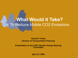 What Would it Take? To Reduce Mobile CO2 Emissions  Ronald F. Kirby Director of Transportation Planning Presentation to the COG Climate Change Steering Committee  April 23,