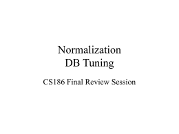 Normalization DB Tuning CS186 Final Review Session Plan • • • •  Functional Dependencies, Rules of Inference Candidate Keys Normal forms (BCNF/3NF) Decomposition – – – –  BCNF Lossless Dependency preserving 3NF + Minimal cover  • DB Tuning.