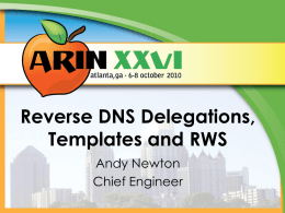 Reverse DNS Delegations, Templates and RWS Andy Newton Chief Engineer Changes Coming Soon • Switching from a network-based reverse DNS data model to a delegation-based.