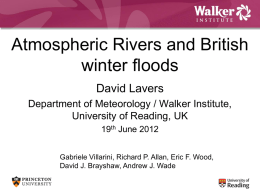 Atmospheric Rivers and British winter floods David Lavers Department of Meteorology / Walker Institute, University of Reading, UK 19th June 2012 Gabriele Villarini, Richard P.