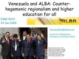Venezuela and ALBA: Counterhegemonic regionalism and higher education for all ESRC-ECCC 23 Jan 2009 Thomas.Muhr@bristol.ac.uk Centre for Globalisation, Education & Societies (GES)  Ricardo Cabrizas (Cuba, 2004) Rafael Correa.