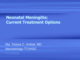 Neonatal Meningitis: Current Treatment Options  Ma. Teresa C. Ambat, MD Neonatology-TTUHSC 7/10/2008 Introduction • Bacterial menigitis: 0.4 neonates / 1000 LB • Consequence of hematogenous disssemination.