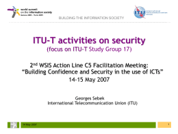 BUILDING THE INFORMATION SOCIETY  ITU-T activities on security (focus on ITU-T Study Group 17)  2nd WSIS Action Line C5 Facilitation Meeting: “Building Confidence and.