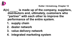 Kotler / Armstrong, Chapter 12  A(n) _____ is made up of the company, suppliers, distributors and, ultimately, customers who “partner” with each other.