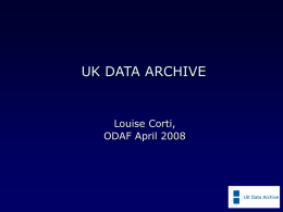UK DATA ARCHIVE  Louise Corti, ODAF April 2008 UK Data Archive             an internationally-renowned centre of expertise in data acquisition, preservation, dissemination and promotion curator of.