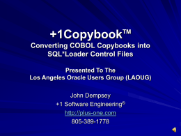 TM  +1Copybook  Converting COBOL Copybooks into SQL*Loader Control Files Presented To The Los Angeles Oracle Users Group (LAOUG) John Dempsey +1 Software Engineering® http://plus-one.com 805-389-1778