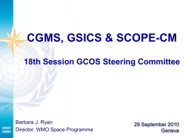 CGMS, GSICS & SCOPE-CM 18th Session GCOS Steering Committee  Barbara J. Ryan Director, WMO Space Programme  29 September 2010 Geneva.