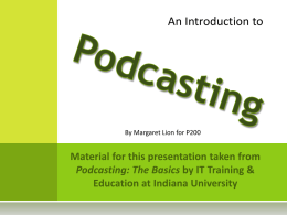 An Introduction to  By Margaret Lion for P200 W HAT  IS  P ODCASTING ?  “Podcasting is the distribution of a series of audio or video.