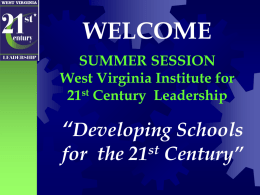 WELCOME SUMMER SESSION West Virginia Institute for 21st Century Leadership  “Developing Schools for the  st Century” Leading Students into the 21st Century  We Officially Convene the 2008-2009 West Virginia st Institute for 21 Century Leadership.