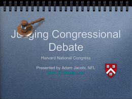 Judging Congressional Debate Harvard National Congress Presented by Adam Jacobi, NFL jacobi@nflonline.org At a Glance Evaluate every speech by each speaker - writing comments as students.