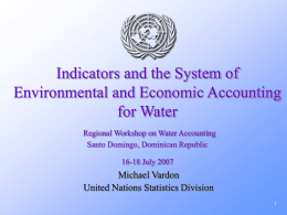 Indicators and the System of Environmental and Economic Accounting for Water Regional Workshop on Water Accounting Santo Domingo, Dominican Republic 16-18 July 2007  Michael Vardon United Nations.