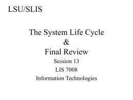 LSU/SLIS The System Life Cycle & Final Review Session 13 LIS 7008 Information Technologies Agenda • Systems analysis • Building complex systems • Managing complex systems • Final exam review.