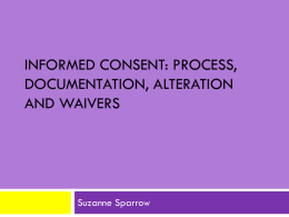 INFORMED CONSENT: PROCESS, DOCUMENTATION, ALTERATION AND WAIVERS  Suzanne Sparrow Objectives           Significance & History Regulations (DHHS/FDA) Elements of Consent Waiving/altering consent Waiving documentation of consent Process of consent Consent for Non-English.