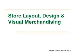 Store Layout, Design & Visual Merchandising  Angela D’Auria Stanton, Ph.D. “Shopper found dead in local store; cause of death – boredom” Stanley Marcus, Chairman-Emeritus,
