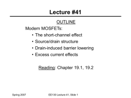 Lecture #41 OUTLINE Modern MOSFETs: • The short-channel effect • Source/drain structure • Drain-induced barrier lowering • Excess current effects Reading: Chapter 19.1, 19.2  Spring 2007  EE130 Lecture 41,
