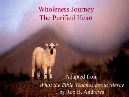 Wholeness Journey The Purified Heart  Adapted from What the Bible Teaches about Mercyby Rex B.