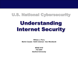 U.S. National Cybersecurity  Understanding Internet Security William J. Perry Martin Casado • Keith Coleman • Dan Wendlandt  MS&E 91SI Fall 2004 Stanford University  U.S.