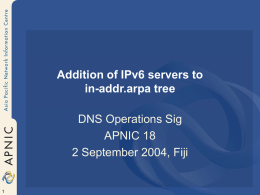 Addition of IPv6 servers to in-addr.arpa tree DNS Operations Sig APNIC 18 2 September 2004, Fiji.