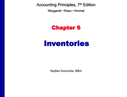 Accounting Principles, 7th Edition Weygandt &bull; Kieso &bull; Kimmel  Chapter 6  Inventories  Stephen Serrecchia, MBA.