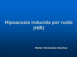 Hipoacusia inducida por ruido (HIR)  Héctor Hernández Sánchez Introducción La hipoacusia inducida por ruido es un problema de salud que se incrementa, conjuntamente con.