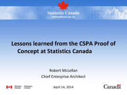 Lessons learned from the CSPA Proof of Concept at Statistics Canada Robert McLellan Chief Enterprise Architect April 14, 2014