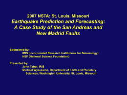 2007 NSTA: St. Louis, Missouri  Earthquake Prediction and Forecasting: A Case Study of the San Andreas and New Madrid Faults  Sponsored by: IRIS (Incorporated Research.