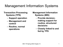 Management Information Systems Transaction Processing Systems (TPS) – Support operation – Management and control – Routine, normal operations  Management Information Systems (MIS) – Provide decisionmaking support for routine, structured decisions – Closely linked.