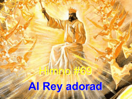 Himno #69 Al Rey adorad Al Rey adorad, grandioso Señor, y con gratitud cantad de su amor. Anciano de días, y gran Defensor, de gloria.