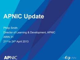 APNIC Update Philip Smith Director of Learning & Development, APNIC  ARIN 31 21st to 24th April 2013