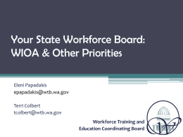 Your State Workforce Board: WIOA & Other Priorities Eleni Papadakis epapadakis@wtb.wa.gov  Terri Colbert tcolbert@wtb.wa.gov Workforce Training and Education Coordinating Board.