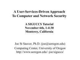 A User-Services-Driven Approach To Computer and Network Security A SIGUCCS Tutorial November 6th, 1-4:30 Monterey, California  Joe St Sauver, Ph.D.