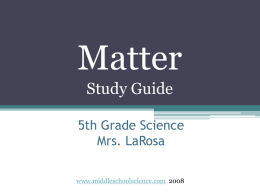 Matter Study Guide 5th Grade Science Mrs. LaRosa www.middleschoolscience.com 2008 •Anything that has a mass and a volume.